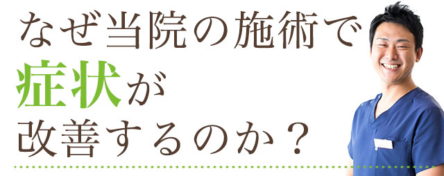 なぜ当院の施術で症状が改善するのか？